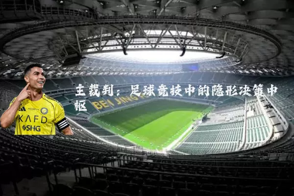 主裁判:足球竞技中的隐形决策中枢