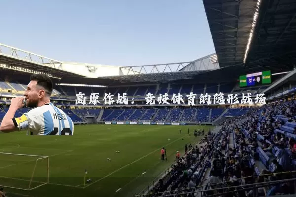 高原作战：竞技体育的隐形战场