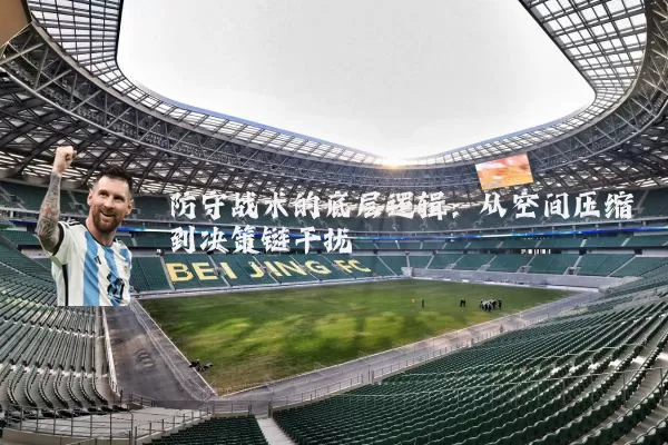 防守战术的底层逻辑:从空间压缩到决策链干扰