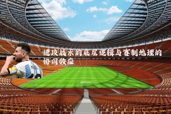 进攻战术的底层逻辑与赛制地理的协同效应