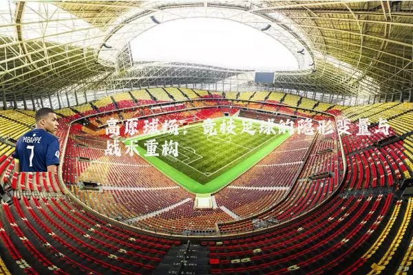 高原球场:竞技足球的隐形变量与战术重构