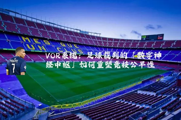 VOR系统:足球裁判的「数字神经中枢」如何重塑竞技公平性