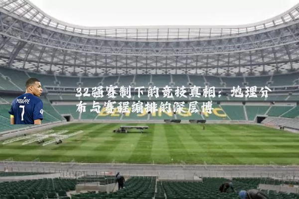 32强赛制下的竞技真相:地理分布与赛程编排的深层博弈