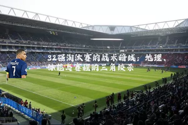 32强淘汰赛的战术暗线:地理、体能与赛程的三角绞杀