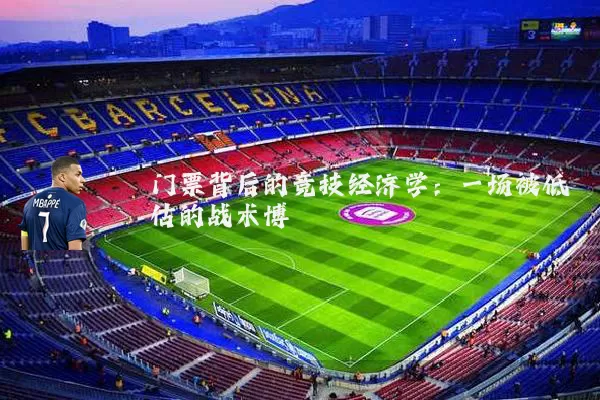 门票背后的竞技经济学:一场被低估的战术博弈