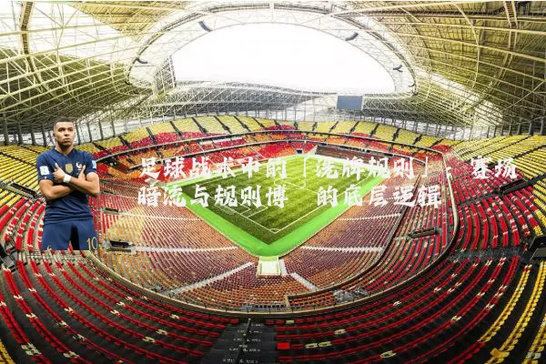 足球战术中的「洗牌规则」:赛场暗流与规则博弈的底层逻辑