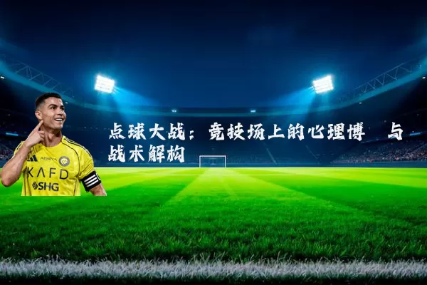 点球大战:竞技场上的心理博弈与战术解构