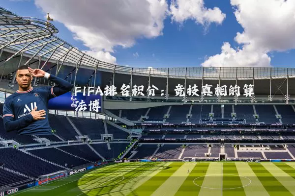 FIFA排名积分:竞技真相的算法博弈