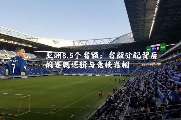 亚洲8.5个名额:名额分配背后的赛制逻辑与竞技真相