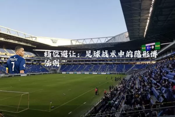 档位避让:足球战术中的隐形博弈法则