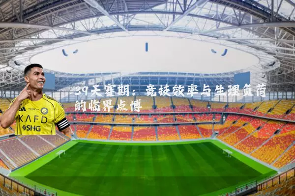 39天赛期：竞技效率与生理负荷的临界点博弈
